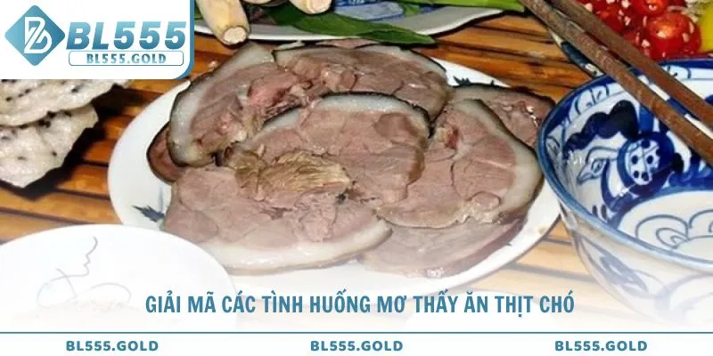 Giải mã các tình huống mơ thấy ăn thịt chó từ chuyên gia BL555