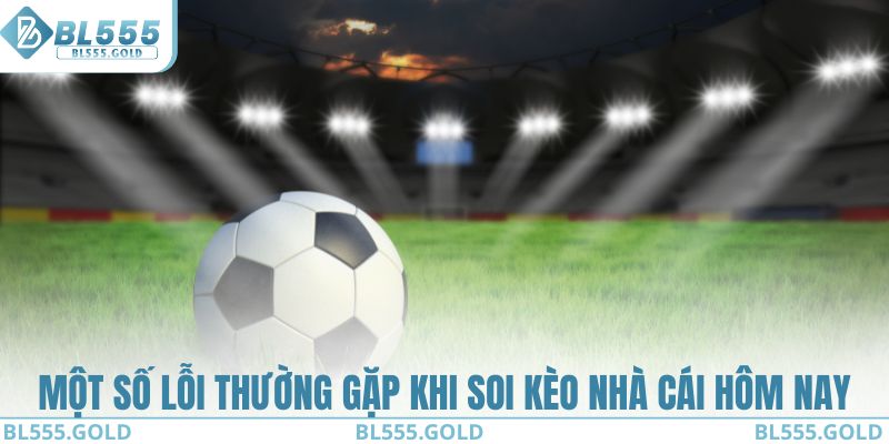 Một số lỗi thường gặp khi soi kèo nhà cái hôm nay